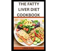 THE FATTY LIVER DIET COOKBOOK: Low-Fat Liver-Friendly Recipes for NAFLD and Better Digestion