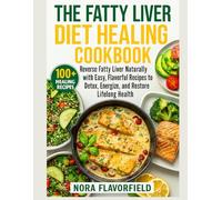 The Fatty Liver Diet Healing Cookbook: Reverse Fatty Liver Naturally with Easy, Flavorful Recipes to Detox, Energize, and Restore Lifelong Health