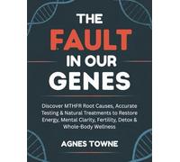 THE FAULT IN OUR GENES: Discover MTHFR Root Causes, Accurate Testing & Natural Treatments to Restore Energy, Mental Clarity, Fertility, Detox & Whole-Body Wellness