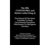 The Fbi, Cointelpro, And Martin Luther King, Jr.: Final Report Of The Select Committee To Study Governmental Operations With Respect To Intelligence A