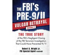 THE FBI's PRE-9/11 VULGAR BETRAYAL; Volume 2 The FBI's Negligent Closing of the FBI Terrorism Investigation That Could Have Prevented 9/11 - Robert G. Wright Jr. - VB Publishing LLC - ebook (ePub) - L