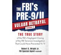 The FBI's PRE-9/11 VULGAR BETRAYAL Volume 2: THE TRUE STORY of the FBI's Negligent Closing of the FBI's Terrorism Investigation That Could Have Prevented 9/11