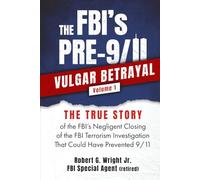 The FBI's PRE-9/11VULGAR BETRAYAL Volume 1: The TRUE STORY of the FBI's Negligent Closing of the FBI Terrorism Investigation That Could Have Prevented 9/11