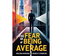 The Fear of Being Average: How High Achievers Are Secretly Struggling: Examining the hidden anxiety of high performers and its impact on mental well-being