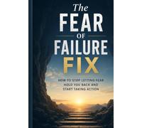The fear of failure fix: How to stop letting fear hold you back and start taking action