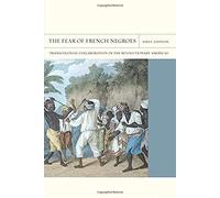 The Fear Of French Negroes - Transcolonial Collaboration In The Revolutionary Americas
