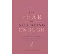The Fear of Not Being Enough: Breaking Free from Self-Doubt, Comparison, and the Pressure to Constantly Prove