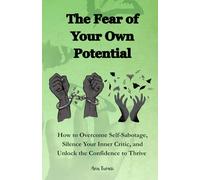 The Fear of Your Own Potential: How to Overcome Self-Sabotage, Silence Your Inner Critic, and Unlock the Confidence to Thrive