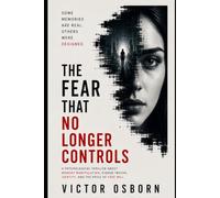 The Fear That No Longer Controls: A Psychological Thriller About Memory Manipulation, Hidden Truths, Identity, and the Price of Free Will