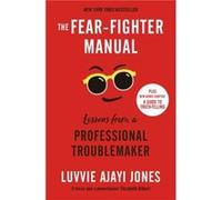 The Fear-Fighter Manual: Lessons from a Professional Troublemaker