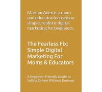 The Fearless Fix: Simple Digital Marketing For Moms & Educators: A Beginner-Friendly Guide to Selling Online Without Burnout