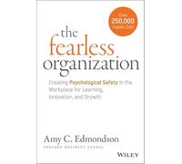 The Fearless Organization: Creating Psychological Safety in the Workplace for Learning, Innovation, and Growth