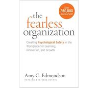 The Fearless Organization: Creating Psychological Safety in the Workplace for Learning, Innovation, and Growth