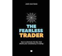 The Fearless Trader: How to eliminate the fear that blocks your consistency in trading