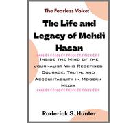 The Fearless Voice: The Life and Legacy of Mehdi Hasan: Inside the Mind of the Journalist Who Redefined Courage, Truth, and Accountability in Modern Media