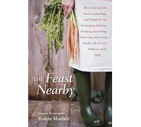 The Feast Nearby: How I lost my job, buried a marriage, and found my way by keeping chickens, foraging, preserving, bartering, and eating locally (all on $40 a week)