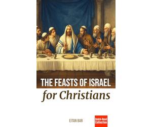 The Feasts of Israel for Christians: A Brief Overview of Israel's Festivals in the Hebrew Scriptures and Their Relevance to Christianity