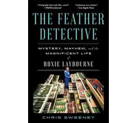 The Feather Detective: Mystery, Mayhem, and the Magnificent Life of Roxie Laybourne