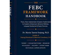 THE FEBC FRAMEWORK HANDBOOK: Theory, Tools, Implementation, & Systems Transformation for Academic Achievement, Behavioral Wellness, Language Development, & Equity Outcomes.