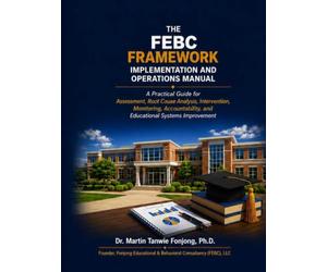THE FEBC FRAMEWORK IMPLEMENTATION AND OPERATIONS MANUAL: A Practical Guide for Assessments, Root Cause Analysis, Interventions, Monitoring, Accountability, and Educational Systems Improvement