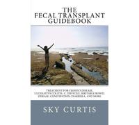 The Fecal Transplant Guidebook: Treatment for Crohn’s Disease, Ulcerative Colitis, C. difficile, Irritable Bowel Disease, Constipation, Diarrhea, and More