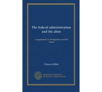 The federal administration and the alien: a supplement to Immigration and the future