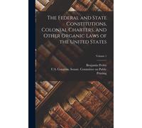 The Federal And State Constitutions, Colonial Charters, And Other Organic Laws Of The United States; Volume 1