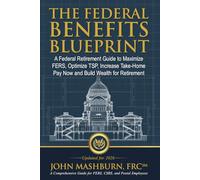 The Federal Benefits Blueprint: A Federal Retirement Guide to Maximize FERS, Optimize TSP, Increase Take-Home Pay Now and Build Wealth for Retirement