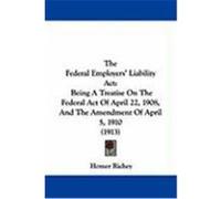The Federal Employers' Liability ACT: Being a Treatise on the Federal Act of April 22, 1908, and the Amendment of April 5, 1910 (1913) Richey, Homer (Auteur)