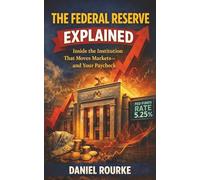 The Federal Reserve Explained: Inside the Institution That Moves Markets-and Your Paycheck