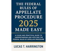 The Federal Rules of Appellate Procedure 2025 Made Easy: A Clear and Practical Guide to Understanding and Applying the Federal Rules of Appellate Procedure