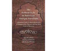 The Federal Style In American Antique Furniture - A Pictorial Guide To The Federal Style Of Hepplewhite, Shearer And The Early Work Of Sheraton