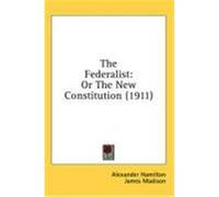 The Federalist: Or the New Constitution (1911) Hamilton, Alexander, Madison, James, Jay, John (Auteur)
