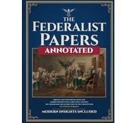 The Federalist Papers (Annotated): Original Text with Precise Notes and Modern Insights that Clarify Ideas and Help You Understand and Soundly Discuss the Constitution. No Expertise Required.