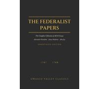 The Federalist Papers (Annotated): The Complete Collection of All 85 Essays, with an Introduction, Biographies of the Authors, and a Guide to the Disputed Authorship