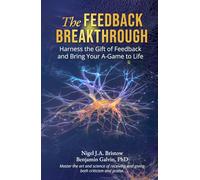 The Feedback Breakthrough: Harness the Gift of Feedback and Bring Your A-Game to Life