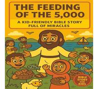The Feeding of the 5,000: A Kid-Friendly Bible Story of Jesus’ Miracle with Five Loaves and Two Fish