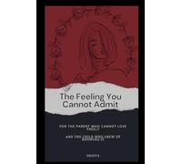 The Feeling You Cannot Admit: For the Parent Who Cannot Love Freely and the Child Who Grew Up Knowing It
