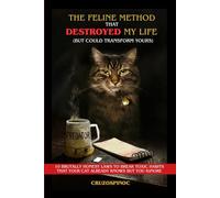 THE FELINE METHOD THAT DESTROYED MY LIFE (AND COULD TRANSFORM YOURS): 10 BRUTALLY HONEST LAWS TO BREAK TOXIC HABITS THAT YOUR CAT ALREADY KNOWS AND YOU IGNORE