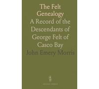 The Felt Genealogy: A Record of the Descendants of George Felt of Casco Bay