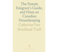 The Female Emigrant's Guide, and Hints on Canadian Housekeeping