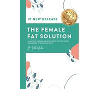 The Female Fat Solution: Achieving lasting weight loss by getting your hormones to work for you!
