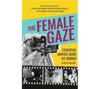 The Female Gaze : Essential Movies Made by Women (Women Filmmakers, For Fans of She Believed She Could So She Did) Alicia Malone (Auteur)