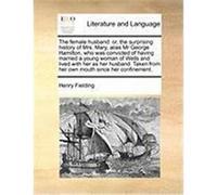 The Female Husband: Or, the Surprising History of Mrs. Mary, Alias MR George Hamilton, Who Was Convicted of Having Married a Young Woman o Fielding, Henry (Auteur)