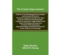 The Female-Impersonators; A Sequel To The Autobiography Of An Androgyne And An Account Of Some Of The Author's Experiences During His Six Years' Career As Instinctive Female-Impersonator In New York's