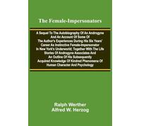 The female-impersonators; A sequel to the autobiography of an androgyne and an account of some of the author's experiences during his six years' ... with the life stories of androgyne ass