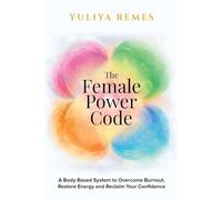 The Female Power Code: A Body-Based System to Overcome Burnout, Restore Energy and Reclaim Your Confidence
