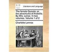 The Female Quixote; Or, the Adventures of Arabella. by Mrs. Lenox. in Two Volumes. Volume 1 of 2 Lennox, Charlotte (Auteur)