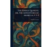The Female Quixote; Or, The Adventures Of Arabella, V. 1-2