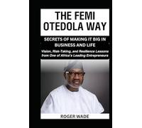 THE FEMI OTEDOLA WAY: SECRETS OF MAKING IT BIG IN BUSINESS AND LIFE: Vision, Risk-Taking, and Resilience Lessons from One of Africa’s Leading Entrepreneurs